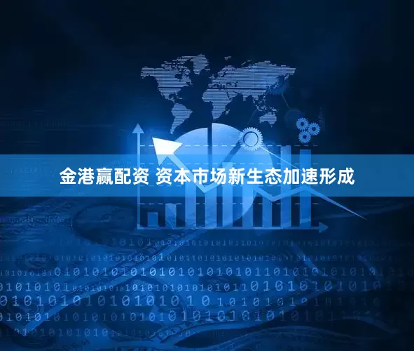 金港赢配资 资本市场新生态加速形成