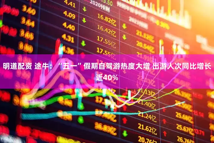 明道配资 途牛：“五一”假期自驾游热度大增 出游人次同比增长近40%