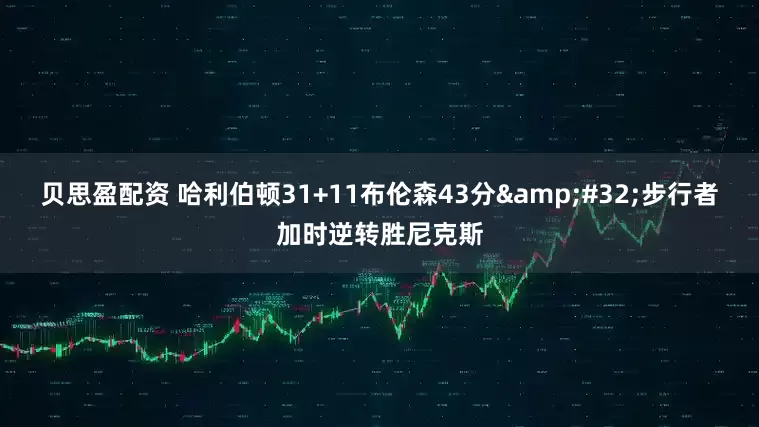 贝思盈配资 哈利伯顿31+11布伦森43分&#32;步行者加时逆转胜尼克斯