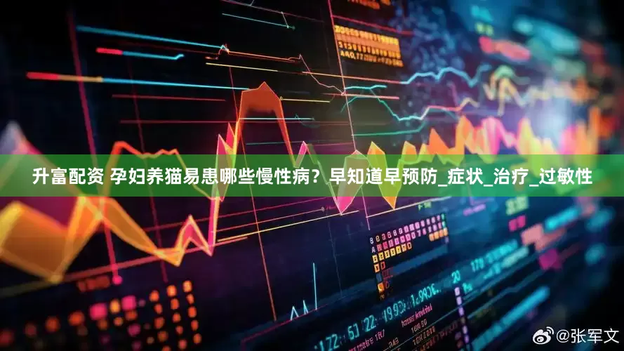 升富配资 孕妇养猫易患哪些慢性病？早知道早预防_症状_治疗_过敏性