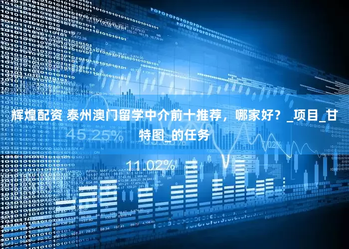 辉煌配资 泰州澳门留学中介前十推荐，哪家好？_项目_甘特图_的任务
