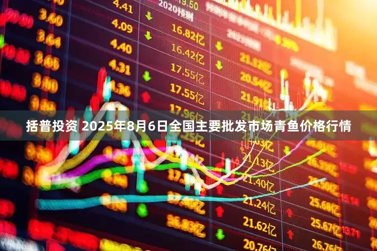 括普投资 2025年8月6日全国主要批发市场青鱼价格行情