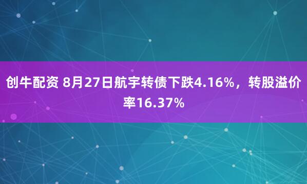 创牛配资 8月27日航宇转债下跌4.16%，转股溢价率16.37%