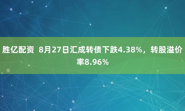 胜亿配资  8月27日汇成转债下跌4.38%，转股溢价率8.96%