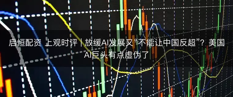 启恒配资 上观时评 | 放缓AI发展又“不能让中国反超”？美国AI巨头有点虚伪了